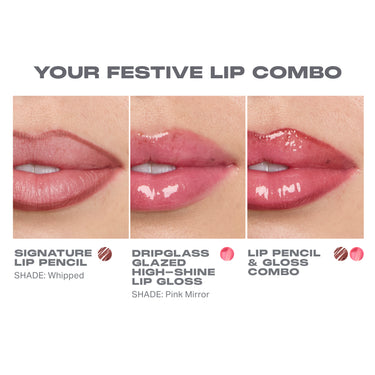YOUR FESTIVE LIP COMBO
SIGNATURE LIP PENCIL
DRIPGLASS HIGH-SHINE LIP GLOSS
SHADE: Whipped LIP GLOSS
SHADE: Pink Mirror